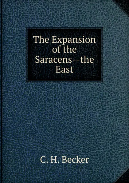 Обложка книги The Expansion of the Saracens the East, C.H. Becker