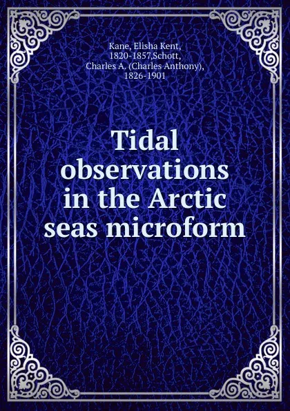 Обложка книги Tidal observations in the Arctic seas microform, Elisha Kent Kane