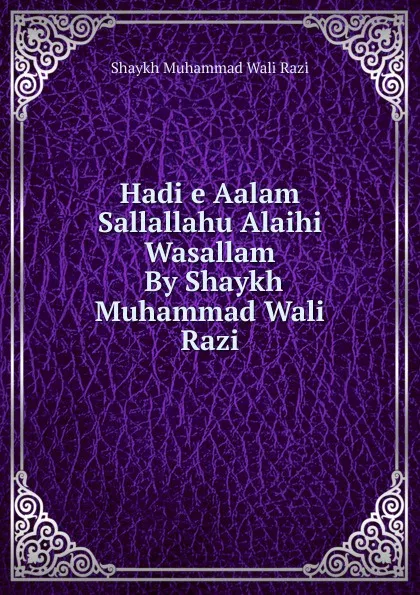 Обложка книги Hadi e Aalam Sallallahu Alaihi Wasallam. By Shaykh Muhammad Wali Razi, Shaykh Muhammad Wali Razi