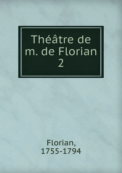 Обложка книги Theatre de m. de Florian, Florian