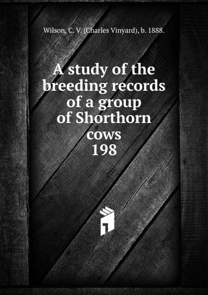 Обложка книги A study of the breeding records of a group of Shorthorn cows, Charles Vinyard Wilson