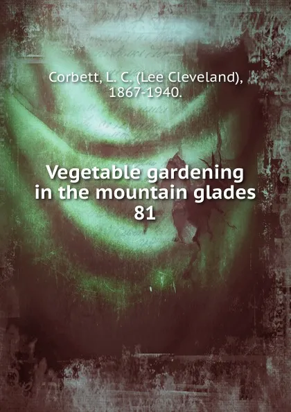 Обложка книги Vegetable gardening in the mountain glades, Lee Cleveland Corbett