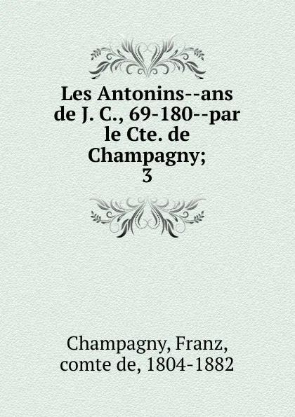 Обложка книги Les Antonins ans de J. C., 69-180 par le Cte. de Champagny, Franz Champagny