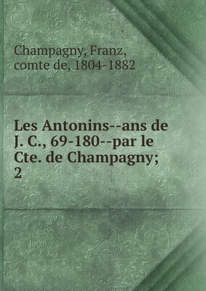 Обложка книги Les Antonins ans de J. C., 69-180 par le Cte. de Champagny, Franz Champagny