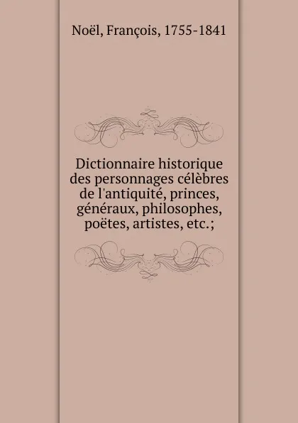 Обложка книги Dictionnaire historique des personnages celebres de l.antiquite, princes, generaux, philosophes, poetes, artistes, etc., François Noël