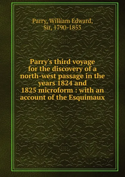 Обложка книги Parry.s third voyage for the discovery of a north-west passage in the years 1824 and 1825 microform, William Edward Parry