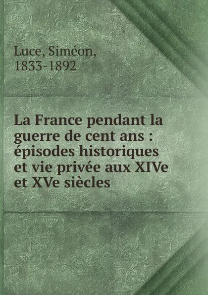 Обложка книги La France pendant la guerre de cent ans, Siméon Luce