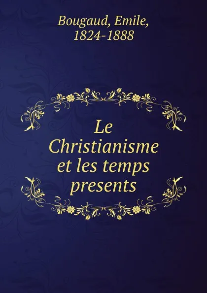 Обложка книги Le Christianisme et les temps presents, Emile Bougaud