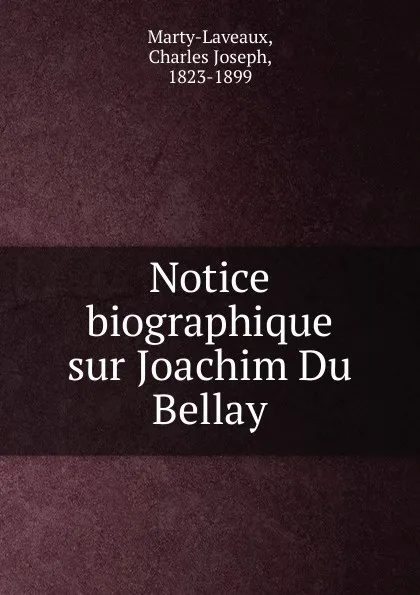 Обложка книги Notice biographique sur Joachim Du Bellay, Charles Joseph Marty-Laveaux