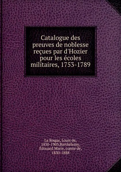 Обложка книги Catalogue des preuves de noblesse recues par d.Hozier pour les ecoles militaires, 1753-1789, Louis de La Roque