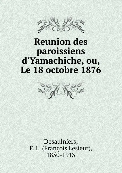 Обложка книги Reunion des paroissiens d.Yamachiche, ou, Le 18 octobre 1876, François Lesieur Desaulniers