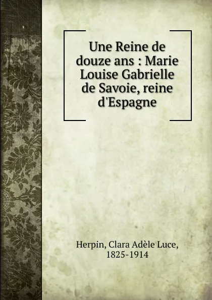 Обложка книги Une Reine de douze ans, Clara Adèle Luce Herpin