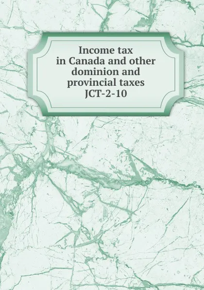 Обложка книги Income tax in Canada and other dominion and provincial taxes, André Edmond Gabriel Bernard