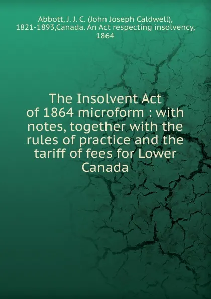 Обложка книги The Insolvent Act of 1864 microform, John J. C. Abbott