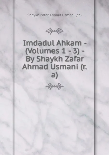 Обложка книги Imdadul Ahkam - (Volumes 1 - 3) - By Shaykh Zafar Ahmad Usmani (r.a), Shaykh Zafar Ahmad Usmani