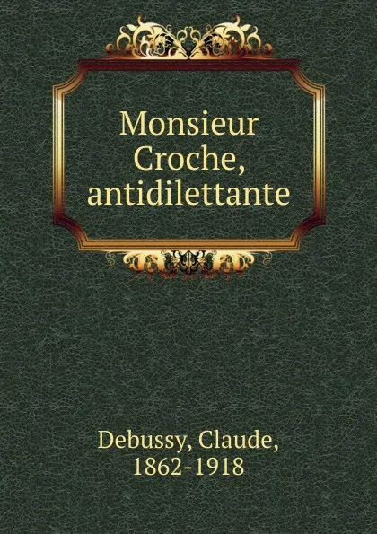 Обложка книги Monsieur Croche, antidilettante, Claude Debussy