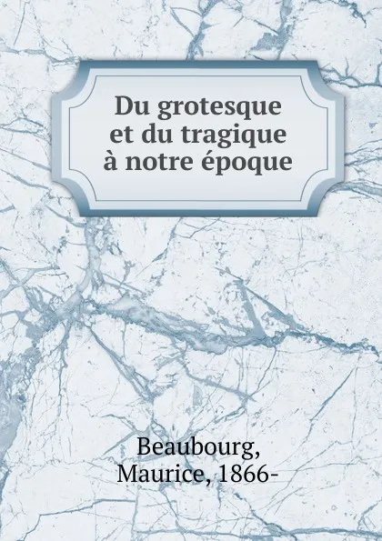 Обложка книги Du grotesque et du tragique a notre epoque, Maurice Beaubourg