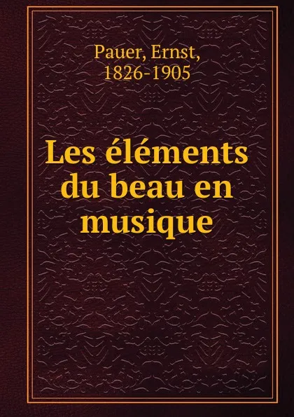 Обложка книги Les elements du beau en musique, Ernst Pauer