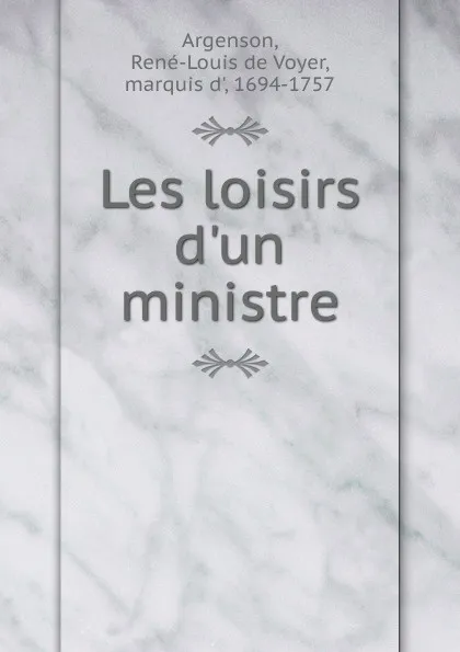 Обложка книги Les loisirs d.un ministre, René-Louis de Voyer Argenson