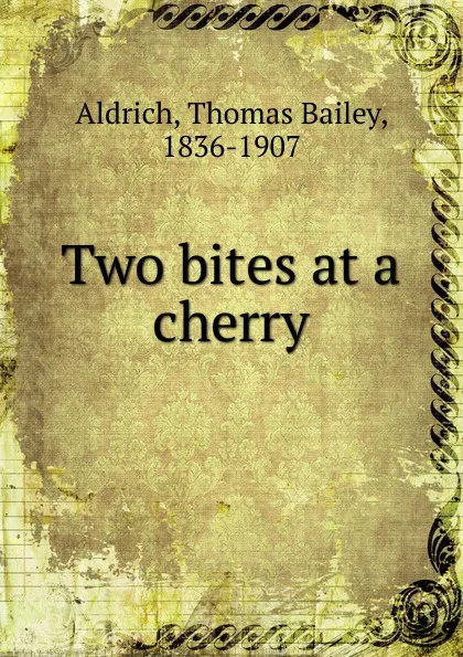 Обложка книги Two bites at a cherry, Aldrich Thomas Bailey