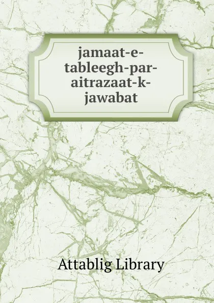 Обложка книги jamaat-e-tableegh-par-aitrazaat-k-jawabat, Attablig Library