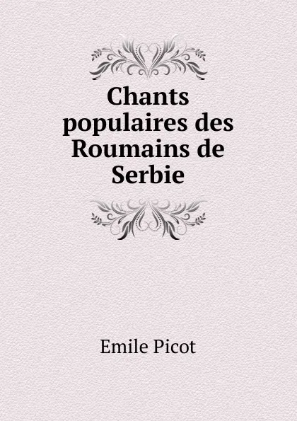 Обложка книги Chants populaires des Roumains de Serbie, Emile Picot