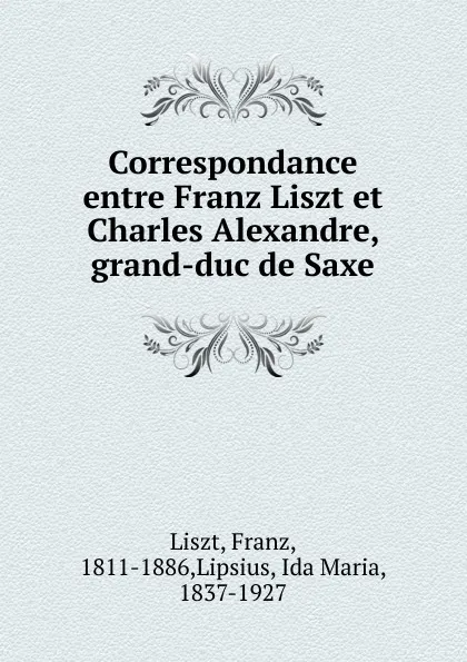 Обложка книги Correspondance entre Franz Liszt et Charles Alexandre, grand-duc de Saxe, Franz Liszt