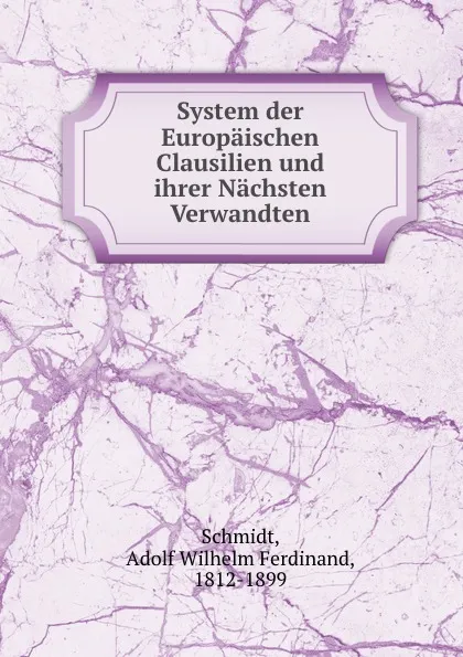 Обложка книги System der Europaischen Clausilien und ihrer Nachsten Verwandten, Adolf Wilhelm Ferdinand Schmidt