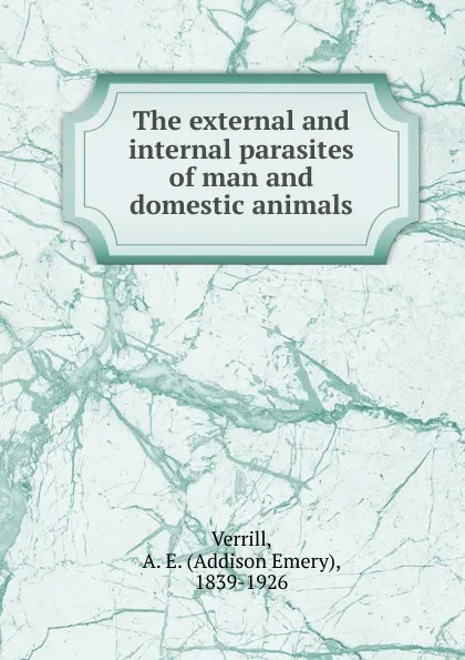 Обложка книги The external and internal parasites of man and domestic animals, A.E. Verrill