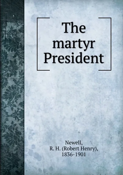 Обложка книги The martyr President, Robert Henry Newell