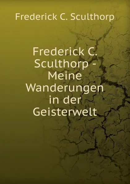 Обложка книги Frederick C. Sculthorp - Meine Wanderungen in der Geisterwelt, Frederick C. Sculthorp