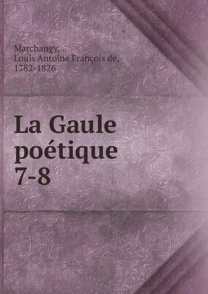 Обложка книги La Gaule poetique, Louis Antoine François de Marchangy