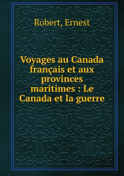 Обложка книги Voyages au Canada francais et aux provinces maritimes, Ernest Robert