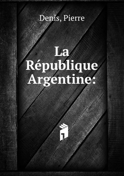 Обложка книги La Republique Argentine, Pierre Denis