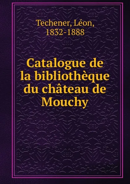 Обложка книги Catalogue de la bibliotheque du chateau de Mouchy, Léon Techener