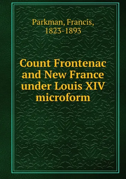 Обложка книги Count Frontenac and New France under Louis XIV microform, Francis Parkman