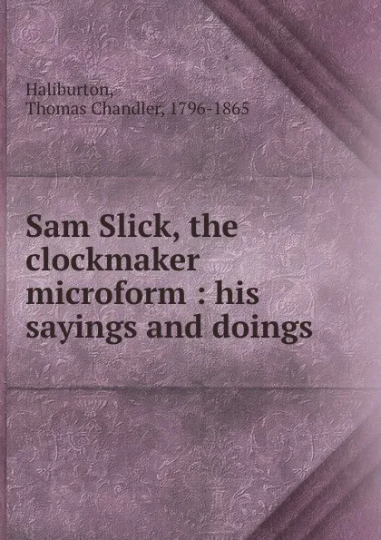 Обложка книги Sam Slick, the clockmaker microform, Haliburton Thomas Chandler