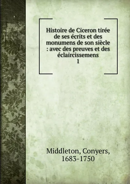 Обложка книги Histoire de Ciceron tiree de ses ecrits et des monumens de son siecle, Conyers Middleton