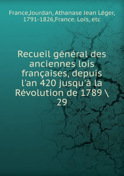 Обложка книги Recueil general des anciennes lois francaises, depuis l.an 420 jusqu.a la Revolution de 1789, Jourdan France