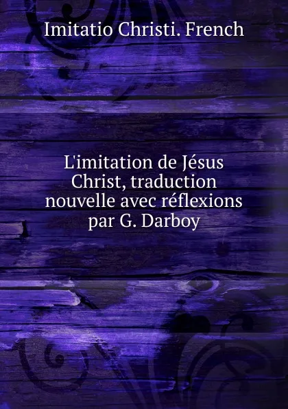 Обложка книги L.imitation de Jesus Christ, traduction nouvelle avec reflexions par G. Darboy, Imitatio Christi. French