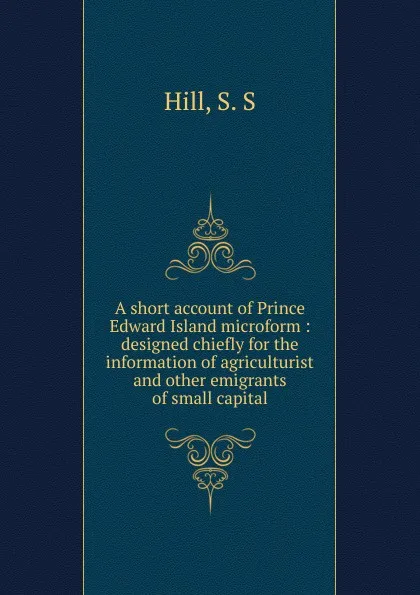 Обложка книги A short account of Prince Edward Island microform, S.S. Hill