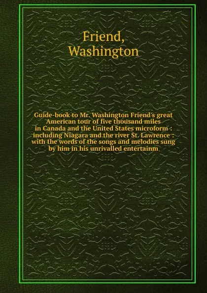 Обложка книги Guide-book to Mr. Washington Friend.s great American tour of five thousand miles in Canada and the United States microform, Washington Friend