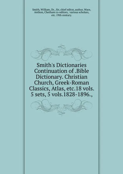 Обложка книги Smith.s Dictionaries Continuation of .Bible Dictionary. Christian Church, Greek-Roman Classics, Atlas, etc.18 vols. 5 sets, 5 vols.1828-1896., William Smith