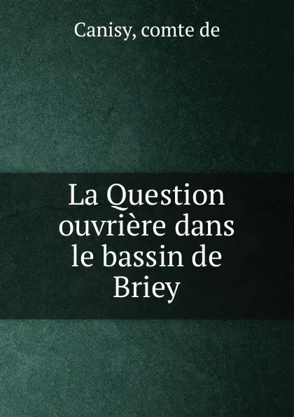 Обложка книги La Question ouvriere dans le bassin de Briey, comte de Canisy