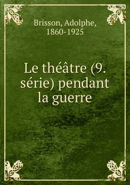 Обложка книги Le theatre (9. serie) pendant la guerre, Adolphe Brisson