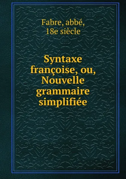 Обложка книги Syntaxe francoise, ou, Nouvelle grammaire simplifiee, abbé Fabre