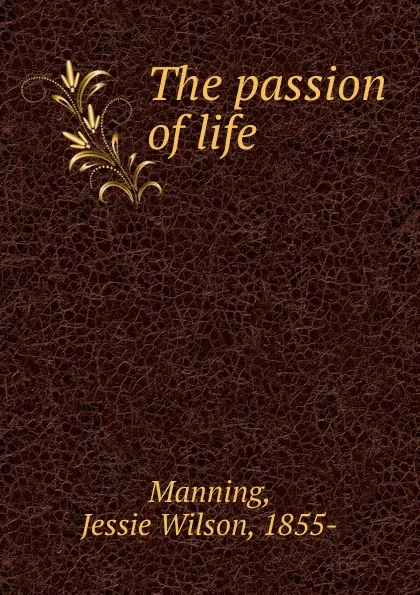 Обложка книги The passion of life, Jessie Wilson Manning