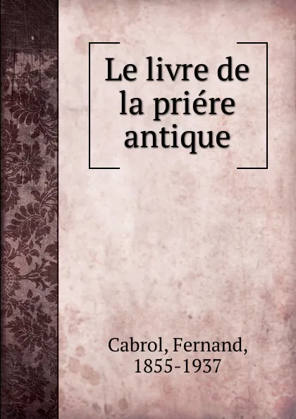 Обложка книги Le livre de la priere antique, Fernand Cabrol