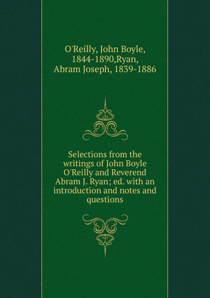 Обложка книги Selections from the writings of John Boyle O.Reilly and Reverend Abram J. Ryan, John Boyle O'Reilly