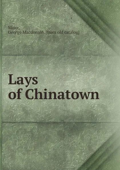 Обложка книги Lays of Chinatown, George Macdonald Major